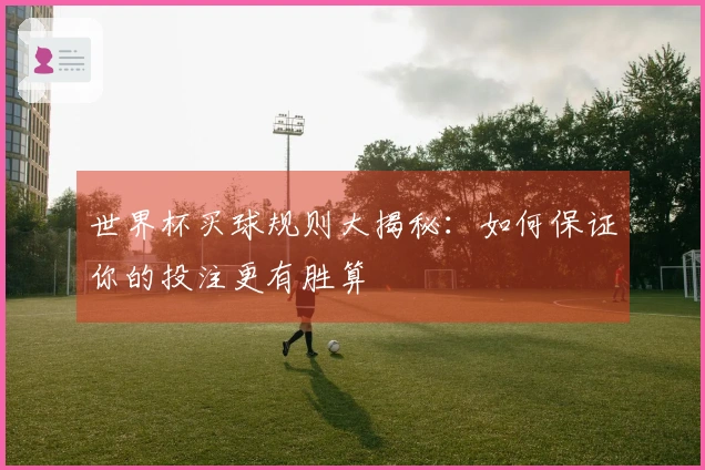 世界杯买球规则大揭秘：如何保证你的投注更有胜算