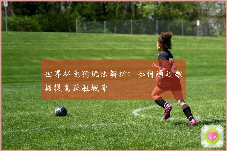 世界杯竞猜玩法解析：如何通过数据提高获胜概率