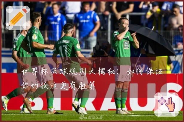 世界杯买球规则大揭秘：如何保证你的投注更有胜算