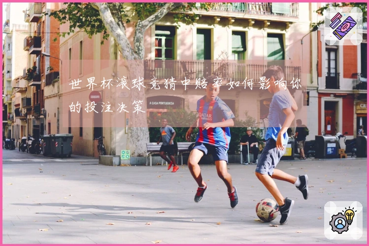世界杯滚球竞猜中赔率如何影响你的投注决策