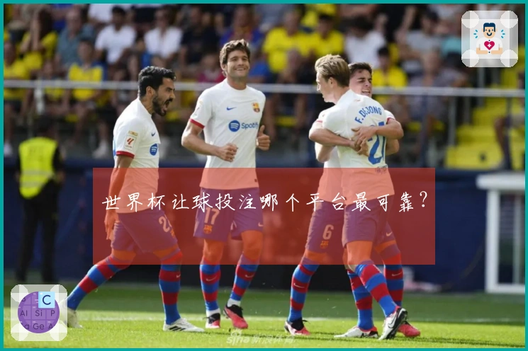世界杯让球投注哪个平台最可靠？