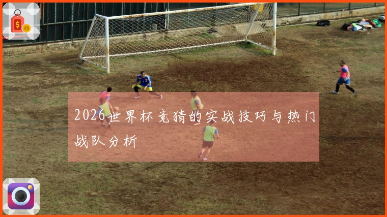 2026世界杯竞猜的实战技巧与热门战队分析