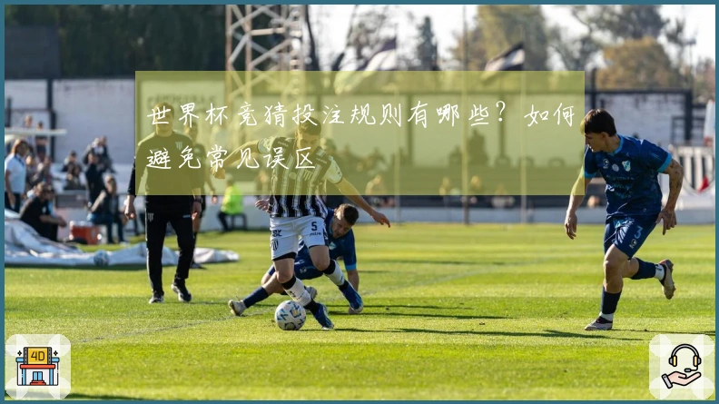 世界杯竞猜投注规则有哪些？如何避免常见误区
