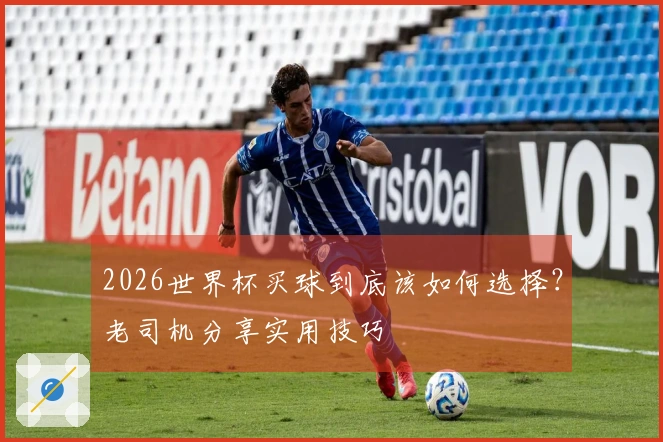 2026世界杯买球到底该如何选择？老司机分享实用技巧