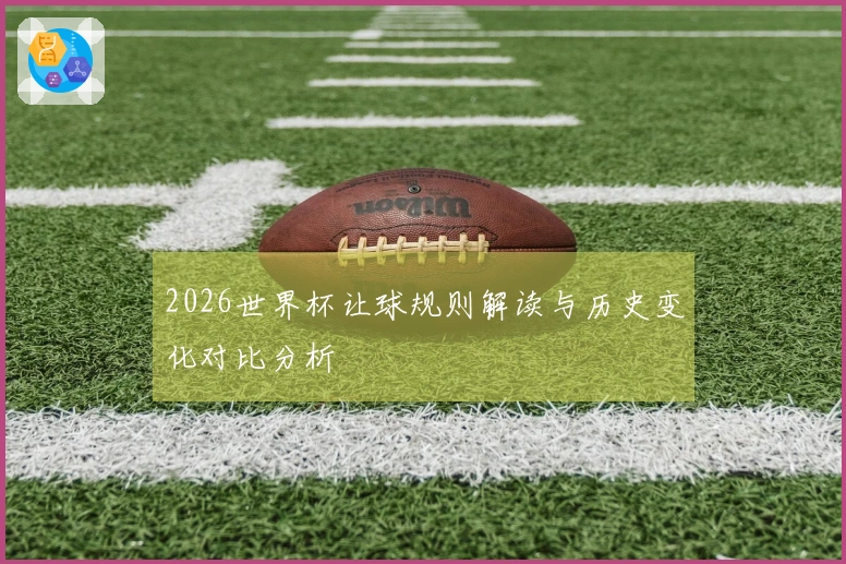 2026世界杯让球规则解读与历史变化对比分析