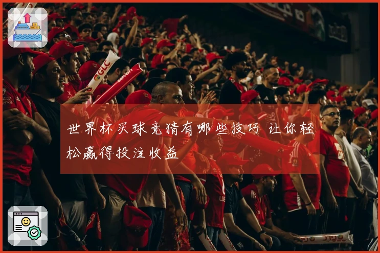 世界杯买球竞猜有哪些技巧 让你轻松赢得投注收益
