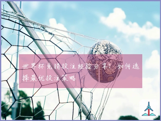世界杯竞猜投注经验分享：如何选择最优投注策略