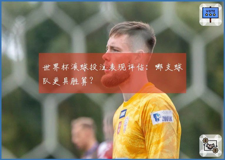 世界杯滚球投注表现评估：哪支球队更具胜算？