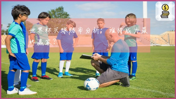 世界杯买球赔率分析：谁将成为最终赢家？